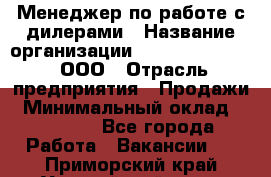 Менеджер по работе с дилерами › Название организации ­ SkyNet telecom, ООО › Отрасль предприятия ­ Продажи › Минимальный оклад ­ 40 000 - Все города Работа » Вакансии   . Приморский край,Уссурийский г. о. 